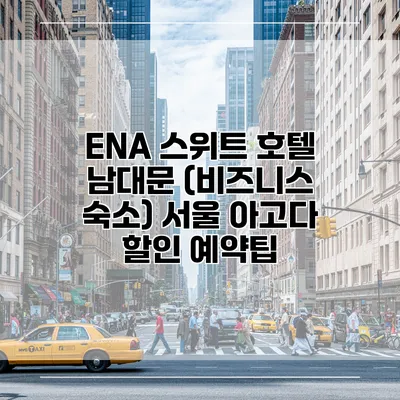 ENA 스위트 호텔 남대문 (비즈니스 숙소) 서울 아고다 할인 예약팁
