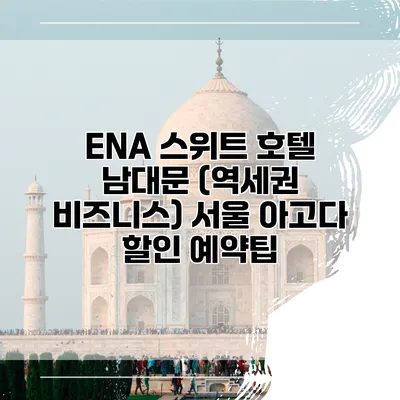 ENA 스위트 호텔 남대문 (역세권 비즈니스) 서울 아고다 할인 예약팁