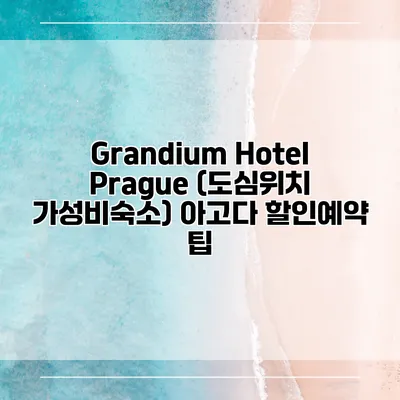 Grandium Hotel Prague (도심위치 가성비숙소) 아고다 할인예약 팁
