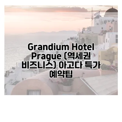 Grandium Hotel Prague (역세권 비즈니스) 아고다 특가 예약팁