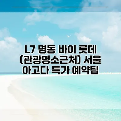 L7 명동 바이 롯데 (관광명소근처) 서울 아고다 특가 예약팁