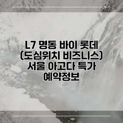 L7 명동 바이 롯데 (도심위치 비즈니스) 서울 아고다 특가 예약정보