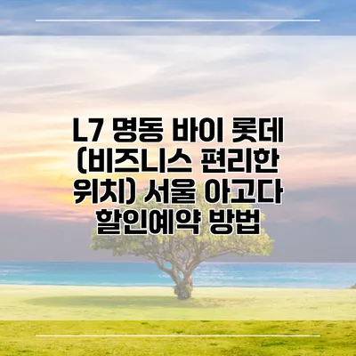 L7 명동 바이 롯데 (비즈니스 편리한 위치) 서울 아고다 할인예약 방법
