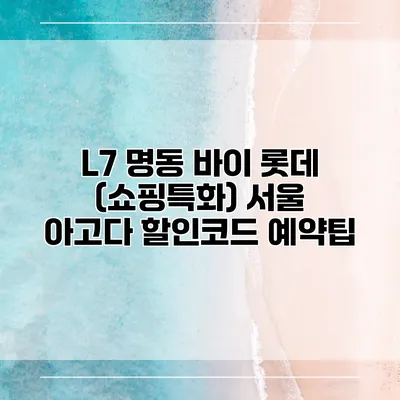 L7 명동 바이 롯데 (쇼핑특화) 서울 아고다 할인코드 예약팁
