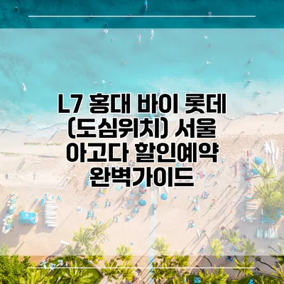 L7 홍대 바이 롯데 (도심위치) 서울 아고다 할인예약 완벽가이드