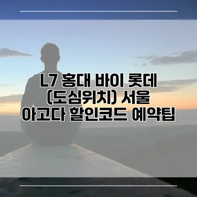 L7 홍대 바이 롯데 (도심위치) 서울 아고다 할인코드 예약팁
