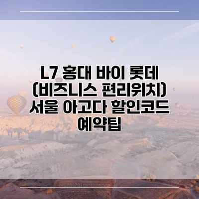 L7 홍대 바이 롯데 (비즈니스 편리위치) 서울 아고다 할인코드 예약팁