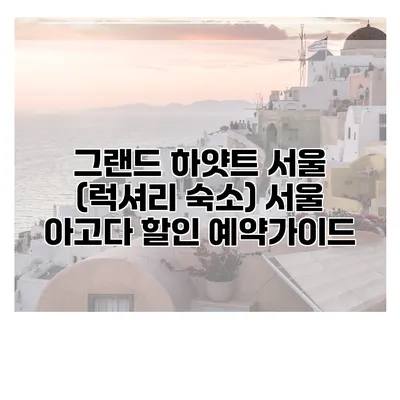 그랜드 하얏트 서울 (럭셔리 숙소) 서울 아고다 할인 예약가이드