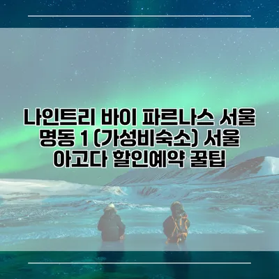 나인트리 바이 파르나스 서울 명동 1 (가성비숙소) 서울 아고다 할인예약 꿀팁