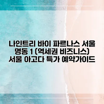 나인트리 바이 파르나스 서울 명동 1 (역세권 비즈니스) 서울 아고다 특가 예약가이드
