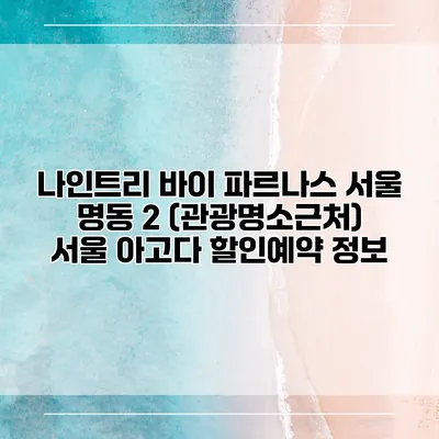 나인트리 바이 파르나스 서울 명동 2 (관광명소근처) 서울 아고다 할인예약 정보