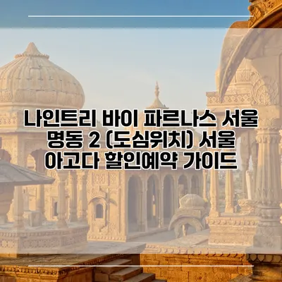 나인트리 바이 파르나스 서울 명동 2 (도심위치) 서울 아고다 할인예약 가이드