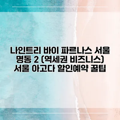 나인트리 바이 파르나스 서울 명동 2 (역세권 비즈니스) 서울 아고다 할인예약 꿀팁