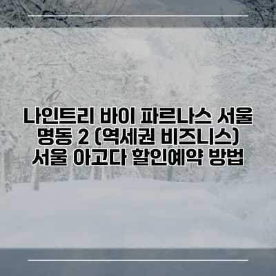나인트리 바이 파르나스 서울 명동 2 (역세권 비즈니스) 서울 아고다 할인예약 방법