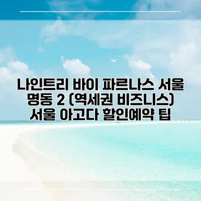 나인트리 바이 파르나스 서울 명동 2 (역세권 비즈니스) 서울 아고다 할인예약 팁