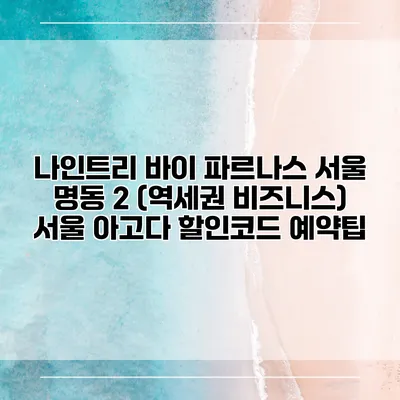 나인트리 바이 파르나스 서울 명동 2 (역세권 비즈니스) 서울 아고다 할인코드 예약팁
