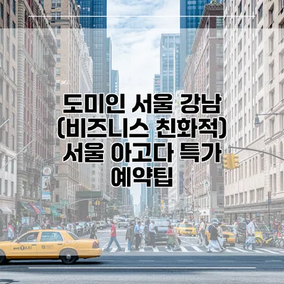 도미인 서울 강남 (비즈니스 친화적) 서울 아고다 특가 예약팁