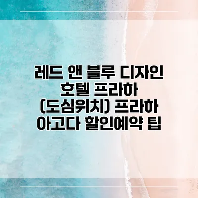 레드 앤 블루 디자인 호텔 프라하 (도심위치) 프라하 아고다 할인예약 팁