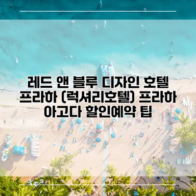 레드 앤 블루 디자인 호텔 프라하 (럭셔리호텔) 프라하 아고다 할인예약 팁