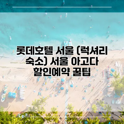 롯데호텔 서울 (럭셔리 숙소) 서울 아고다 할인예약 꿀팁
