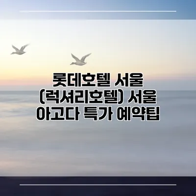 롯데호텔 서울 (럭셔리호텔) 서울 아고다 특가 예약팁