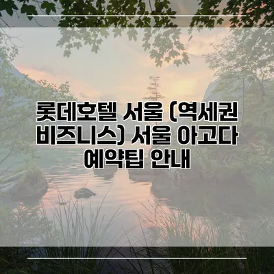 롯데호텔 서울 (역세권 비즈니스) 서울 아고다 예약팁 안내