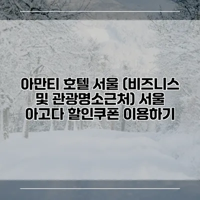 아만티 호텔 서울 (비즈니스 및 관광명소근처) 서울 아고다 할인쿠폰 이용하기