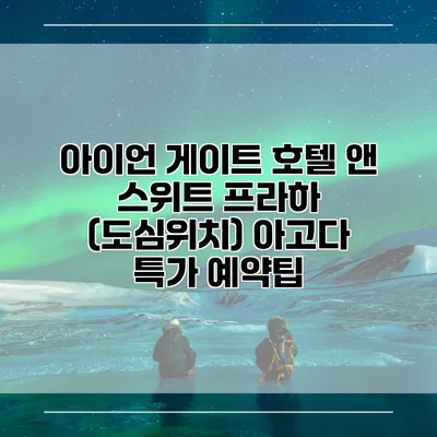 아이언 게이트 호텔 앤 스위트 프라하 (도심위치) 아고다 특가 예약팁