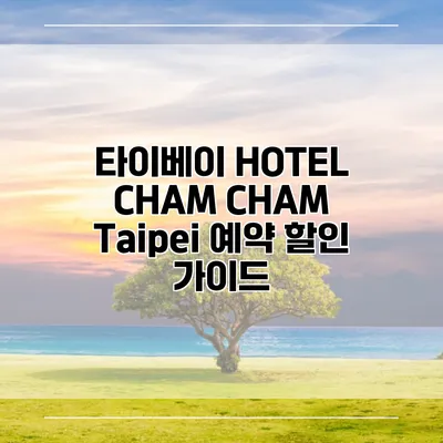타이베이 HOTEL CHAM CHAM Taipei 예약 할인 가이드
