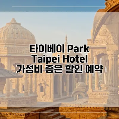 타이베이 Park Taipei Hotel 가성비 좋은 할인 예약