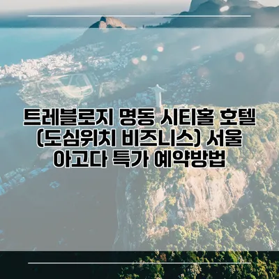 트레블로지 명동 시티홀 호텔 (도심위치 비즈니스) 서울 아고다 특가 예약방법