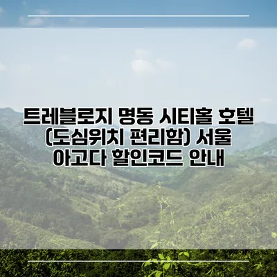 트레블로지 명동 시티홀 호텔 (도심위치 편리함) 서울 아고다 할인코드 안내