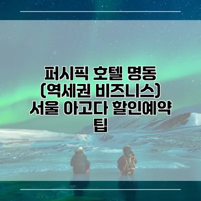 퍼시픽 호텔 명동 (역세권 비즈니스) 서울 아고다 할인예약 팁