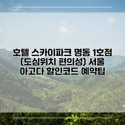 호텔 스카이파크 명동 1호점 (도심위치 편의성) 서울 아고다 할인코드 예약팁