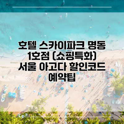 호텔 스카이파크 명동 1호점 (쇼핑특화) 서울 아고다 할인코드 예약팁