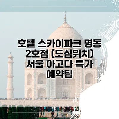 호텔 스카이파크 명동 2호점 (도심위치) 서울 아고다 특가 예약팁