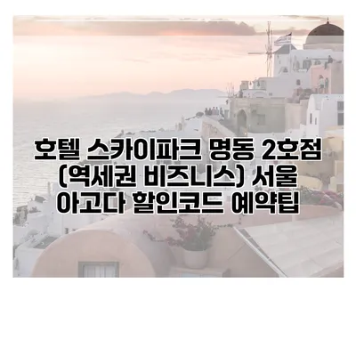 호텔 스카이파크 명동 2호점 (역세권 비즈니스) 서울 아고다 할인코드 예약팁