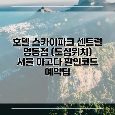 호텔 스카이파크 센트럴 명동점 (도심위치) 서울 아고다 할인코드 예약팁