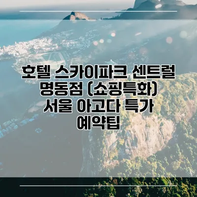 호텔 스카이파크 센트럴 명동점 (쇼핑특화) 서울 아고다 특가 예약팁